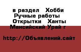  в раздел : Хобби. Ручные работы » Открытки . Ханты-Мансийский,Урай г.